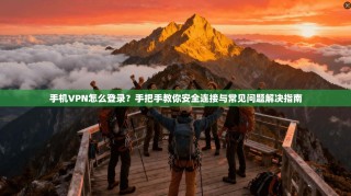 手机VPN怎么登录？手把手教你安全连接与常见问题解决指南