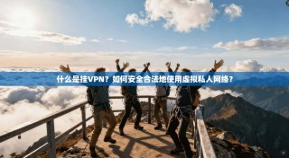 什么是挂VPN？如何安全合法地使用虚拟私人网络？