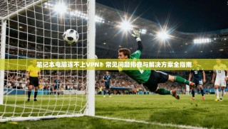 笔记本电脑连不上VPN？常见问题排查与解决方案全指南