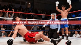 VPN技术解析，是否需要指定软件？网络工程师的深度解读