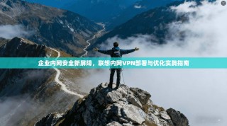企业内网安全新屏障，联想内网VPN部署与优化实践指南