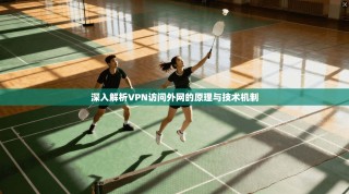 深入解析VPN访问外网的原理与技术机制