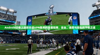 Android设备上选择合适VPN服务的全面指南，安全、速度与隐私的平衡之道