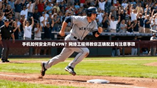 手机如何安全开启VPN？网络工程师教你正确配置与注意事项