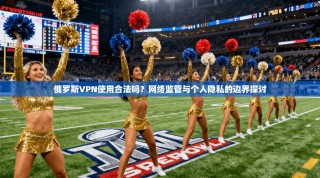 俄罗斯VPN使用合法吗？网络监管与个人隐私的边界探讨
