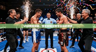 VPN网络锁国，技术封锁与数字主权的博弈