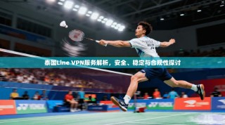 泰国Line VPN服务解析，安全、稳定与合规性探讨
