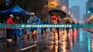 深入剖析VPN连接失败的常见原因及解决方案