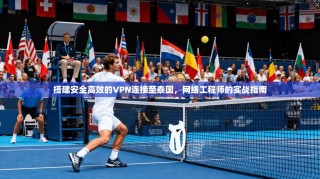 搭建安全高效的VPN连接至泰国，网络工程师的实战指南