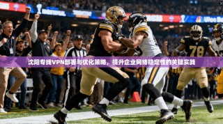 沈阳专线VPN部署与优化策略，提升企业网络稳定性的关键实践