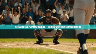 SmartLink VPN配置详解，实现安全远程访问的完整指南