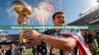Windows Server 2008环境下实现VPN共享上网的完整配置指南