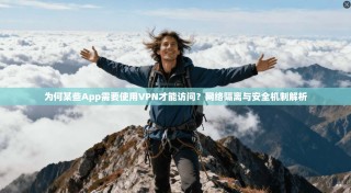 为何某些App需要使用VPN才能访问？网络隔离与安全机制解析