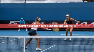 手机VPN无法连接？网络工程师教你排查与解决方法