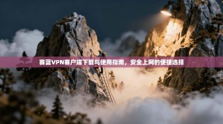 赛蓝VPN客户端下载与使用指南，安全上网的便捷选择