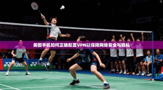 美图手机如何正确配置VPN以保障网络安全与隐私