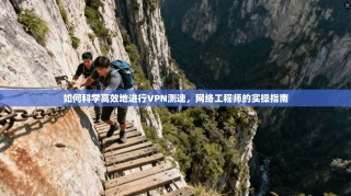 如何科学高效地进行VPN测速，网络工程师的实操指南