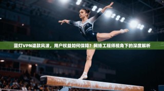 蓝灯VPN退款风波，用户权益如何保障？网络工程师视角下的深度解析