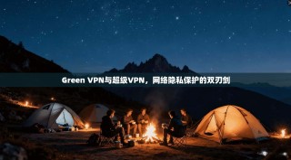 Green VPN与超级VPN，网络隐私保护的双刃剑