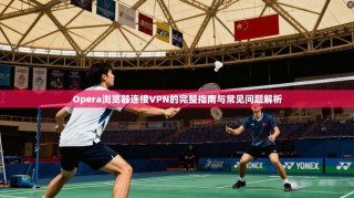 Opera浏览器连接VPN的完整指南与常见问题解析