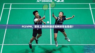 FC2VPN，匿名上网的利器还是网络安全隐患？