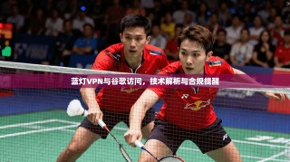 蓝灯VPN与谷歌访问，技术解析与合规提醒