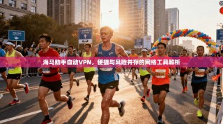 海马助手自动VPN，便捷与风险并存的网络工具解析