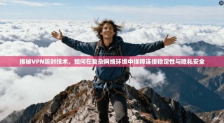 揭秘VPN防封技术，如何在复杂网络环境中保障连接稳定性与隐私安全
