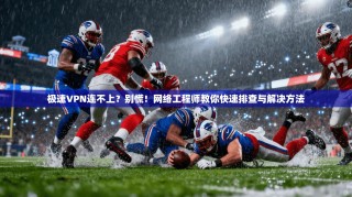极速VPN连不上？别慌！网络工程师教你快速排查与解决方法