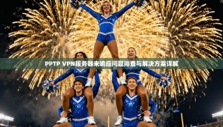 PPTP VPN服务器未响应问题排查与解决方案详解