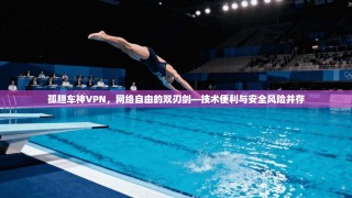 孤胆车神VPN，网络自由的双刃剑—技术便利与安全风险并存