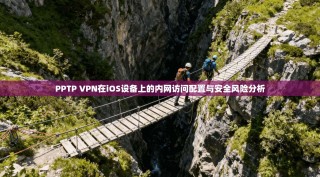 PPTP VPN在iOS设备上的内网访问配置与安全风险分析