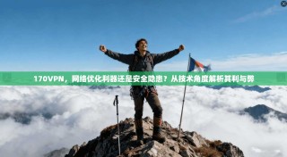 170VPN，网络优化利器还是安全隐患？从技术角度解析其利与弊