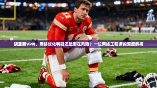 豌豆荚VPN，网络优化利器还是潜在风险？一位网络工程师的深度解析