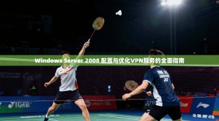Windows Server 2008 配置与优化VPN服务的全面指南