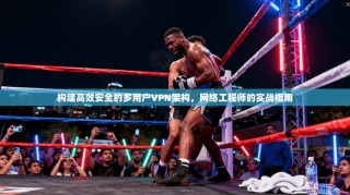 构建高效安全的多用户VPN架构，网络工程师的实战指南