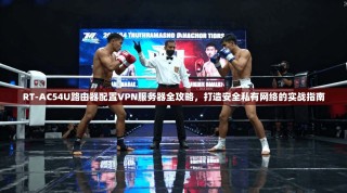 RT-AC54U路由器配置VPN服务器全攻略，打造安全私有网络的实战指南