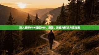 深入解析VPN错误500，原因、排查与解决方案指南