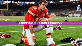 手机砸挂VPN？别让土办法毁了你的网络安全！
