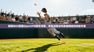 群晖NAS搭建OpenVPN服务详解，安全远程访问家庭网络的终极方案