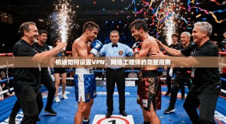 机场如何设置VPN，网络工程师的完整指南