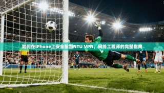 如何在iPhone上安全配置NTU VPN，网络工程师的完整指南