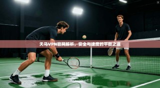天马VPN官网解析，安全与速度的平衡之道