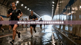 如何通过Line使用VPN实现安全稳定的网络连接