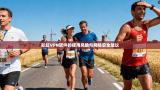 彩虹VPN软件的使用风险与网络安全建议