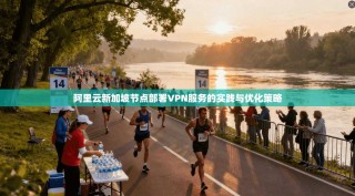 阿里云新加坡节点部署VPN服务的实践与优化策略