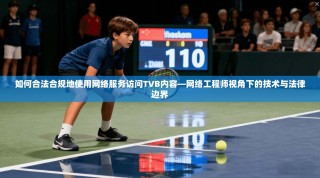 如何合法合规地使用网络服务访问TVB内容—网络工程师视角下的技术与法律边界