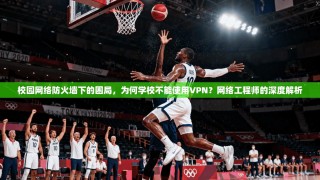 校园网络防火墙下的困局，为何学校不能使用VPN？网络工程师的深度解析