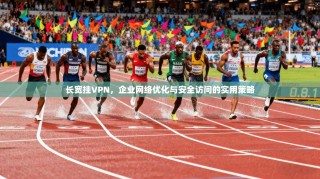 长宽挂VPN，企业网络优化与安全访问的实用策略