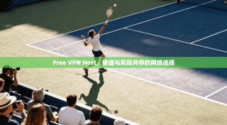 Free VPN Host，便捷与风险并存的网络选择